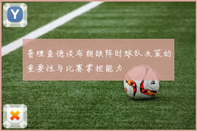 普理查德谈布朗缺阵时球队决策的重要性与比赛掌控能力