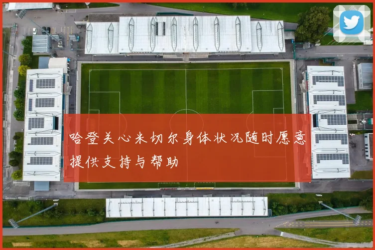 哈登关心米切尔身体状况随时愿意提供支持与帮助
