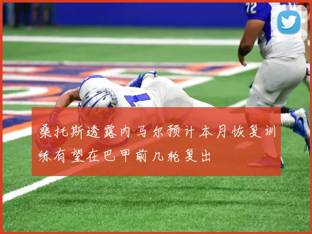 桑托斯透露内马尔预计本月恢复训练有望在巴甲前几轮复出
