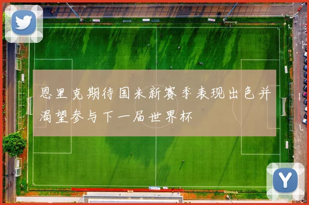 恩里克期待国米新赛季表现出色并渴望参与下一届世界杯