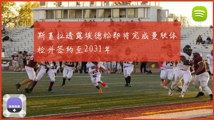 斯基拉透露埃德松即将完成曼联体检并签约至2031年