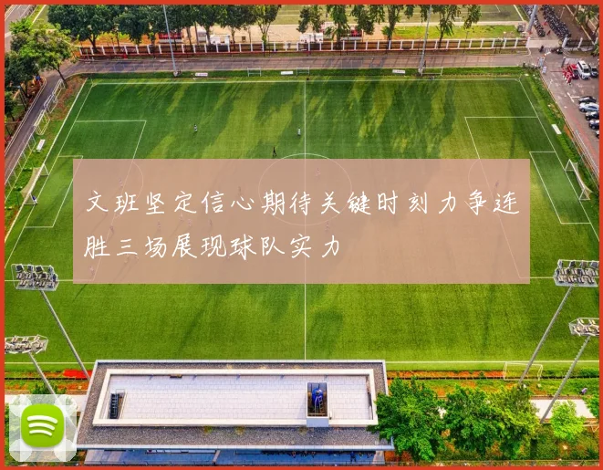 文班坚定信心期待关键时刻力争连胜三场展现球队实力