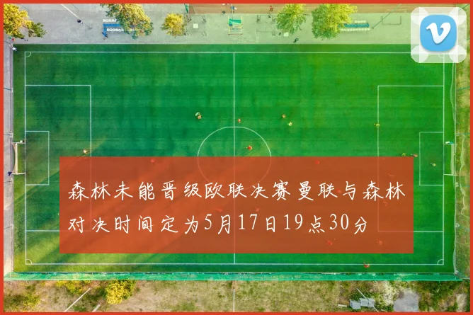 森林未能晋级欧联决赛曼联与森林对决时间定为5月17日19点30分