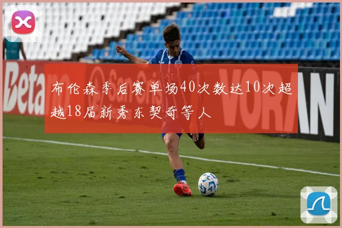 布伦森季后赛单场40次数达10次超越18届新秀东契奇等人