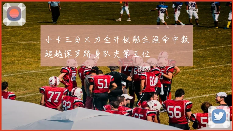 小卡三分火力全开快船生涯命中数超越保罗跻身队史第五位