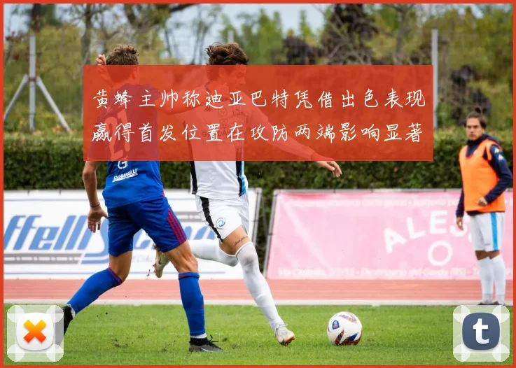 黄蜂主帅称迪亚巴特凭借出色表现赢得首发位置在攻防两端影响显著