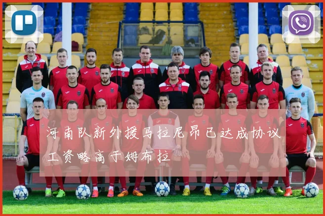 河南队新外援马拉尼昂已达成协议工资略高于姆布拉