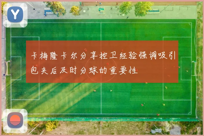 卡梅隆卡尔分享控卫经验强调吸引包夹后及时分球的重要性