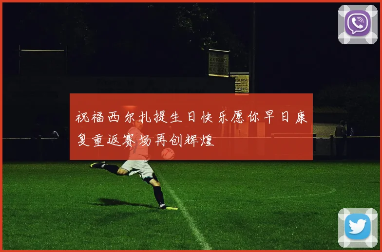 祝福西尔扎提生日快乐愿你早日康复重返赛场再创辉煌