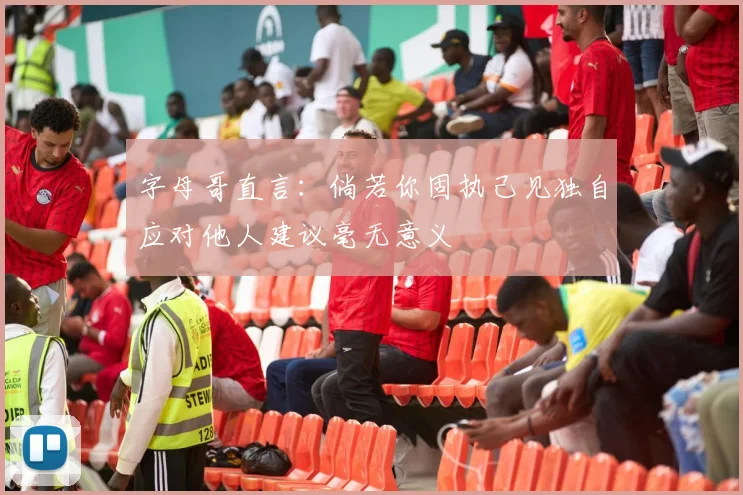 字母哥直言：倘若你固执己见独自应对他人建议毫无意义