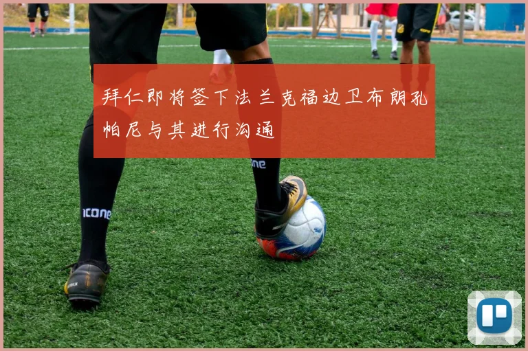 拜仁即将签下法兰克福边卫布朗孔帕尼与其进行沟通